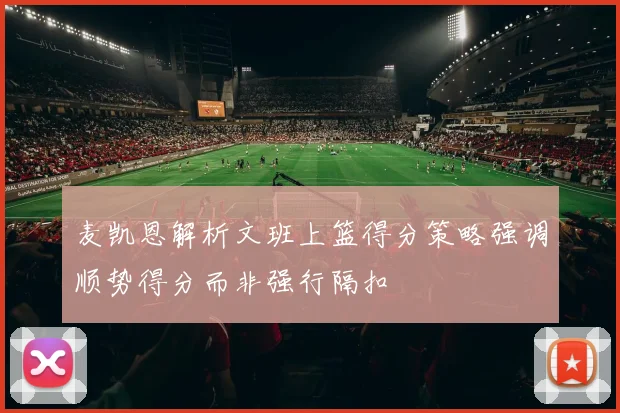 麦凯恩解析文班上篮得分策略强调顺势得分而非强行隔扣