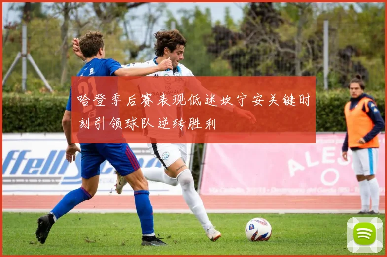 哈登季后赛表现低迷坎宁安关键时刻引领球队逆转胜利