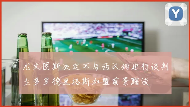 尤文图斯决定不与西汉姆进行谈判圭多罗德里格斯加盟前景黯淡
