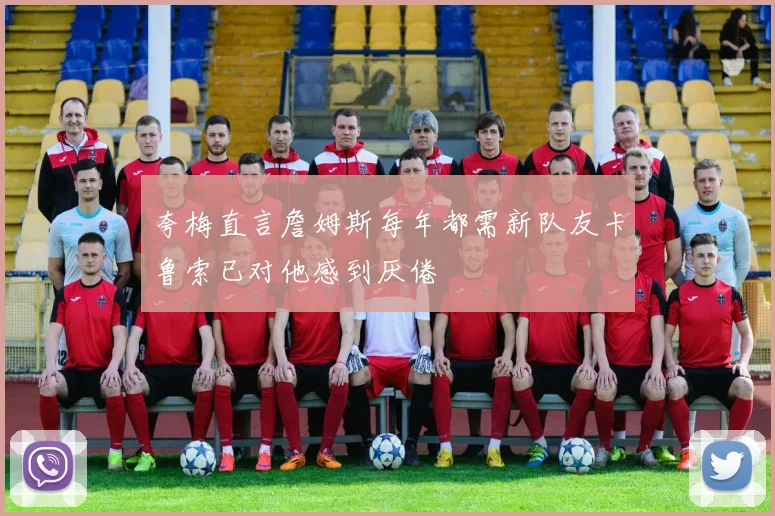 夸梅直言詹姆斯每年都需新队友卡鲁索已对他感到厌倦