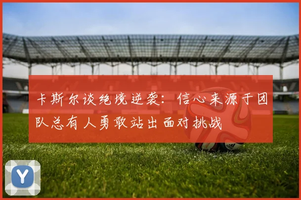 卡斯尔谈绝境逆袭：信心来源于团队总有人勇敢站出面对挑战
