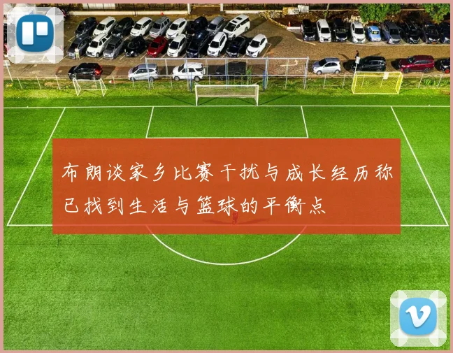 布朗谈家乡比赛干扰与成长经历称已找到生活与篮球的平衡点