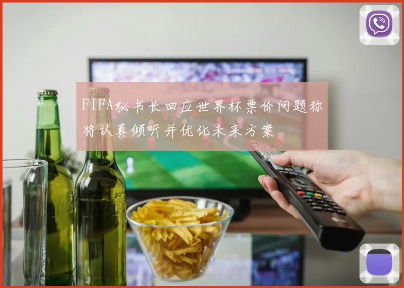 FIFA秘书长回应世界杯票价问题称将认真倾听并优化未来方案