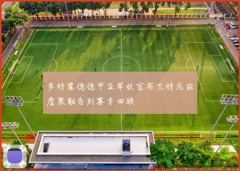 多特蒙德德甲亚军收官布兰特厄兹詹聚勒告别赛季回顾