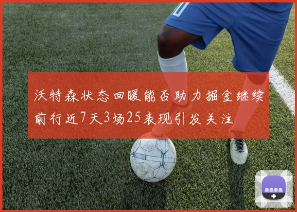 沃特森状态回暖能否助力掘金继续前行近7天3场25表现引发关注