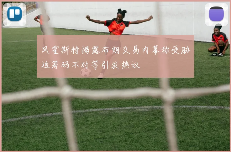 风霍斯特揭露布朗交易内幕称受胁迫筹码不对等引发热议