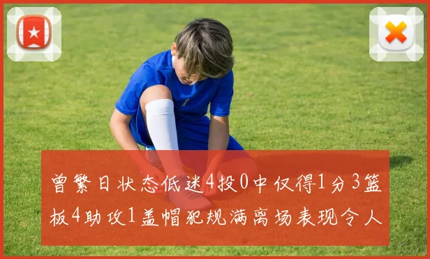 曾繁日状态低迷4投0中仅得1分3篮板4助攻1盖帽犯规满离场表现令人失望