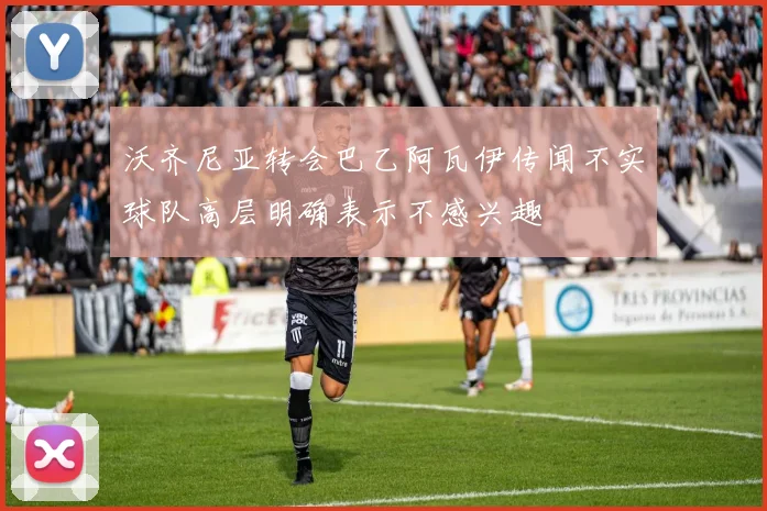 沃齐尼亚转会巴乙阿瓦伊传闻不实球队高层明确表示不感兴趣